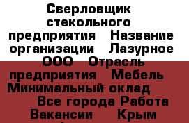 Сверловщик  стекольного  предприятия › Название организации ­ Лазурное, ООО › Отрасль предприятия ­ Мебель › Минимальный оклад ­ 27 000 - Все города Работа » Вакансии   . Крым,Феодосия